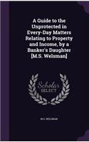A Guide to the Unprotected in Every-Day Matters Relating to Property and Income, by a Banker's Daughter [M.S. Welsman]
