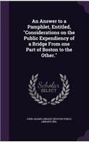 Answer to a Pamphlet, Entitled, "Considerations on the Public Expendiency of a Bridge From one Part of Boston to the Other."