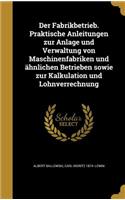 Der Fabrikbetrieb. Praktische Anleitungen Zur Anlage Und Verwaltung Von Maschinenfabriken Und Ahnlichen Betrieben Sowie Zur Kalkulation Und Lohnverrechnung
