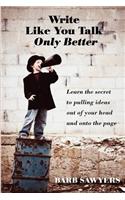 Write Like You Talk--Only Better: The Secret to Pulling Ideas Out of Your Head and Onto the Page(English)