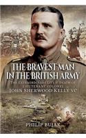 Bravest Man in the British Army: The Extraordinary Life and Death of John Sherwood Kelly