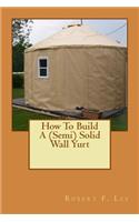 How To Build A (Semi) Solid Wall Yurt