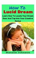 How to Lucid Dream: Learn to Locate Your Dream Door and Tap Into Your Creative Genius(English)
