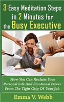 3 Easy Meditation Steps in 2 Minutes for the Busy Executive: How You Can Reclaim Your Personal Life And Emotional Power From The Tight Grip Of Your Job