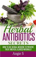 Herbal Antibiotics Secrets: How to Use Herbal Medicine to Prevent, Treat and Heal Illness Naturally(English)
