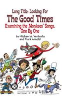 Long Title: Looking for the Good Times; Examining the Monkees' Songs, One by One (hardback)