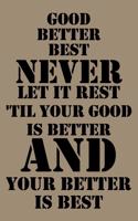 Good, better, best. Never let it rest. Til your good is better and your better is best.: Good, better, best. Never let it rest. 'Til your good is better and your better is best. 5X8 inches 100 pages