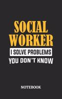 Social Worker I Solve Problems You Don't Know Notebook