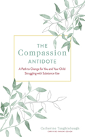 Compassion Antidote: A Path to Change for You and Your Child Struggling with Substance Use