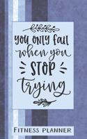 You Only Fail When You Stop Trying Fitness Planner: 12 Week Exercise Planner and Tracker, Set Goals, Plan Meals, Create Habits