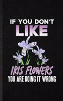 If You Don't Like Iris Flowers You Are Doing It Wrong: Funny Blank Lined Notebook/ Journal For Iris Florist Gardener, Gardening Plant Lady, Inspirational Saying Unique Special Birthday Gift Idea Personal