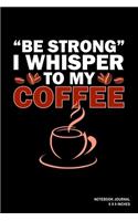 Be Strong I Whisper To My Coffee