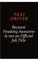 Taxi Driver Because Freaking Awesome Is Not An Official Job Title: Career journal, notebook and writing journal for encouraging men, women and kids. A framework for building your career.