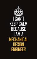 I Can't Keep Calm Because I Am A Mechanical Design Engineer