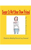 Sugar Is Not Your Dam Friend