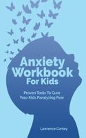 Anxiety Workbook For Kids: Proven Tools To Cure Your Kids Paralyzing Fear