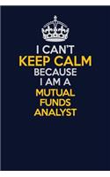 I Can't Keep Calm Because I Am A Mutual funds analyst: Career journal, notebook and writing journal for encouraging men, women and kids. A framework for building your career.