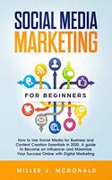 Social Media Marketing for Beginners: How to Use Social Media for Business&Content Creation Essentials in 2020. A guide to Become an Influencer and Maximize Your Success Online with Digi