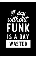 A Day Without Funk Is A Day Wasted: Notebook for Funk Lover - Great Christmas & Birthday Gift Idea for Funk Fan - Funk Journal - Funk Fan Diary - 100 pages 6x9 inches