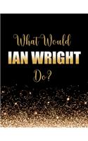 What Would Ian Wright Do?: Large Notebook/Diary/Journal for Writing 100 Pages, Gift for Fans of Ian Wright, MBE, Footballer