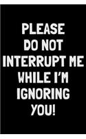 Please do not interrupt me while I'm ignoring You