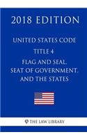 United States Code - Title 4 - Flag and Seal, Seat of Government, and the States (2018 Edition)