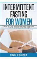 Intermittent Fasting for Women: How to Lose Weight and Build Your Body with This Revolutionary Diet