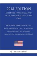 Medicare Program - Medical Loss Ratio Requirements for the Medicare Advantage and the Medicare Prescription Drug Benefit Programs (US Centers for Medicare and Medicaid Services Regulation) (CMS) (2018 Edition)