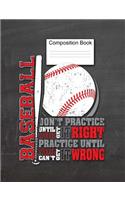Baseball Composition Book Don't Practice Until You Get It Right, Practice Until You Can't Get It Wrong: Sports Notebook, Baseball Players, Enthusiasts Journal, Baseball Practice, 7.44 x 9.69, 150 Pages, College Ruled