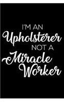 I'm A Upholsterer Not A Miracle Worker: 6x9 Notebook, Ruled, Funny Writing Notebook, Journal For Work, Daily Diary, Planner, Organizer for Upholsterers