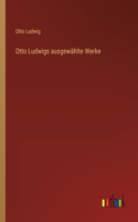 Otto Ludwigs ausgewählte Werke