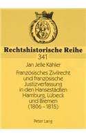 Franzoesisches Zivilrecht Und Franzoesische Justizverfassung in Den Hansestaedten Hamburg, Luebeck Und Bremen (1806-1815)