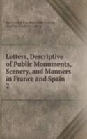Letters, Descriptive of Public Monuments, Scenery, and Manners in France and Spain .