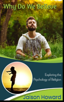 Why Do We Believe?: Exploring the Psychology of Religion