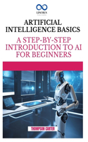 Artificial Intelligence Basics: A Step-by-Step Introduction to AI for Beginners