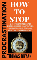 Procrastination: How To Stop: 15 Proven Strategies for Overcoming Procrastination, Maximizing Your Time, and Achieving Peak Productivity