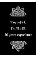 I'm not 74, i'm 18 with 56 years experience