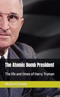 Atomic Bomb President: The life and times of Harry Truman