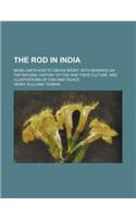 The Rod in India; Being Hints How to Obtain Sport, with Remarks on the Natural History of Fish and Their Culture, and Illustrations of Fish and Tackle