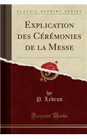 Explication Des Cï¿½rï¿½monies de la Messe (Classic Reprint)