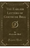 The Earlier Letters of Gertrude Bell (Classic Reprint)