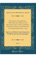 Documents pour Servir à l'Histoire de la Révolution Française dans la Ville d'Amiens Publiés en Vertu d'une Décision du Conseil Municipal, 1793, Vol. 6: Registres aux Délibérations de l'Administration Municipale du 1er Janvier 1789 au 18 Brumaire A