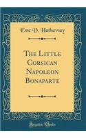 The Little Corsican Napoleon Bonaparte (Classic Reprint)
