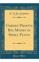 Garden Profits Big Money in Small Plots (Classic Reprint)