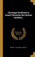 Chronique De Michel Le Grand, Patriarche Des Syriens Jacobites...