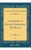 Commedie Di Giovan Gherardo de Rossi, Vol. 1 (Classic Reprint)