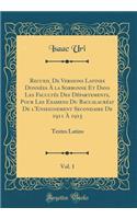 Recueil de Versions Latines DonnÃ©es Ã? La Sorbonne Et Dans Les FacultÃ©s Des DÃ©partements, Pour Les Examens Du BaccalaurÃ©at de l'Enseignement Secondaire de 1911 Ã? 1915, Vol. 1: Textes Latins (Classic Reprint)