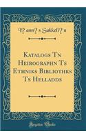 Katalogs T&#333;n Heirograph&#333;n T&#275;s Ethnik&#275;s Biblioth&#275;k&#275;s T&#275;s Helladds (Classic Reprint)