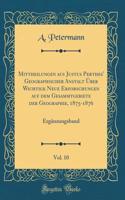 Mittheilungen aus Justus Perthes' Geographischer Anstalt Über Wichtige Neue Erforschungen auf dem Gesammtgebiete der Geographie, 1875-1876, Vol. 10: Ergänzungsband (Classic Reprint)