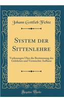 System der Sittenlehre: Vorlesungen Über die Bestimmung des Gelehrten und Vermischte Auffasse (Classic Reprint)